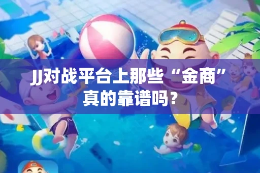 JJ对战平台上那些“金商”真的靠谱吗？